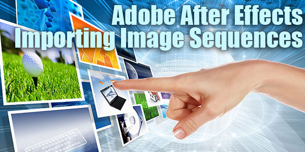 טיפ מהיר של Adobe After Effects - ייבוא ​​רצפי תמונות